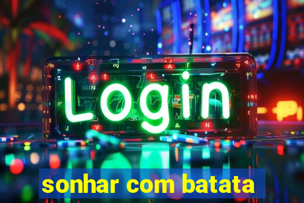 sonhar com batata